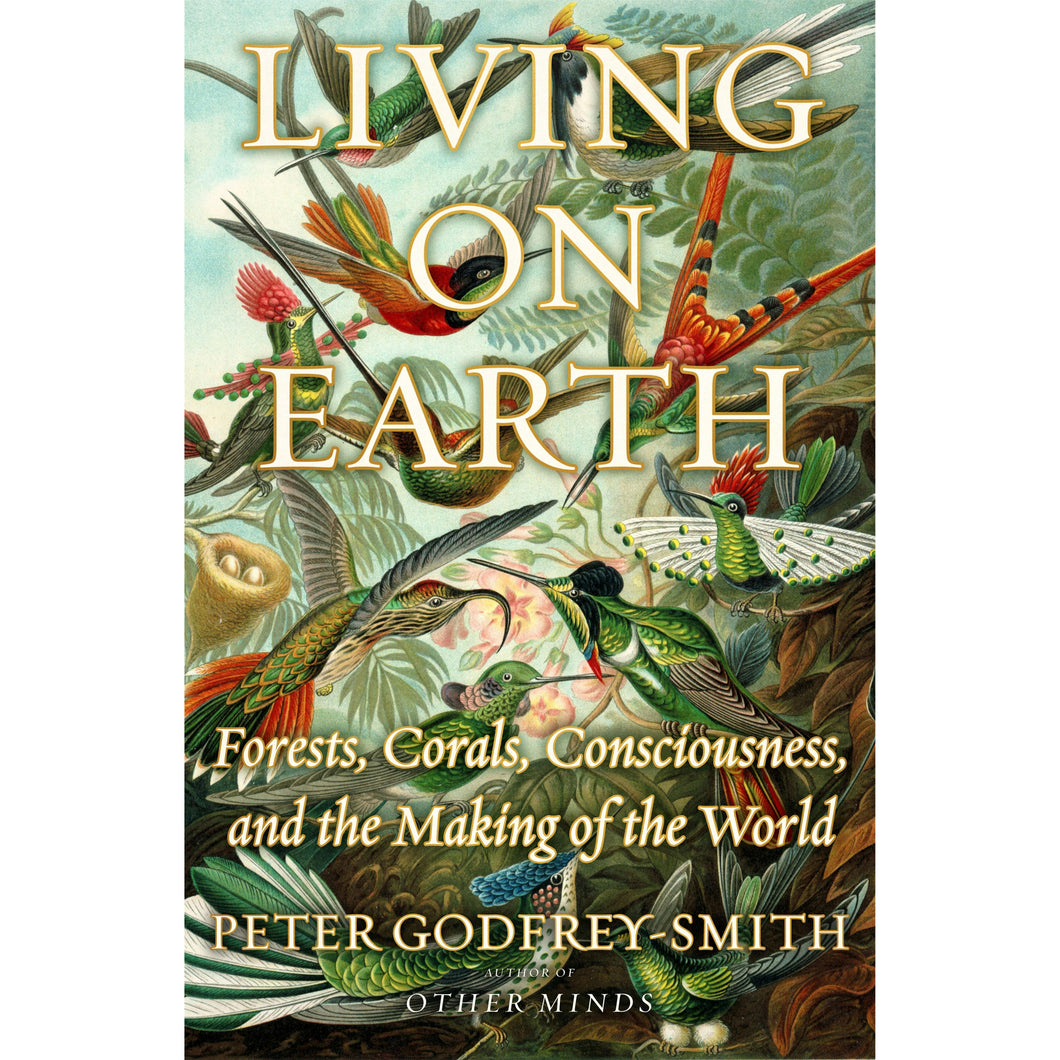 'LIVING ON EARTH: FORESTS, CORALS, CONSCIOUSNESS AND THE MAKING OF THE WORLD' PETER GODFREY-SMITH